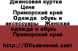 Джинсовая куртка › Цена ­ 1 000 - Приморский край Одежда, обувь и аксессуары » Женская одежда и обувь   . Приморский край